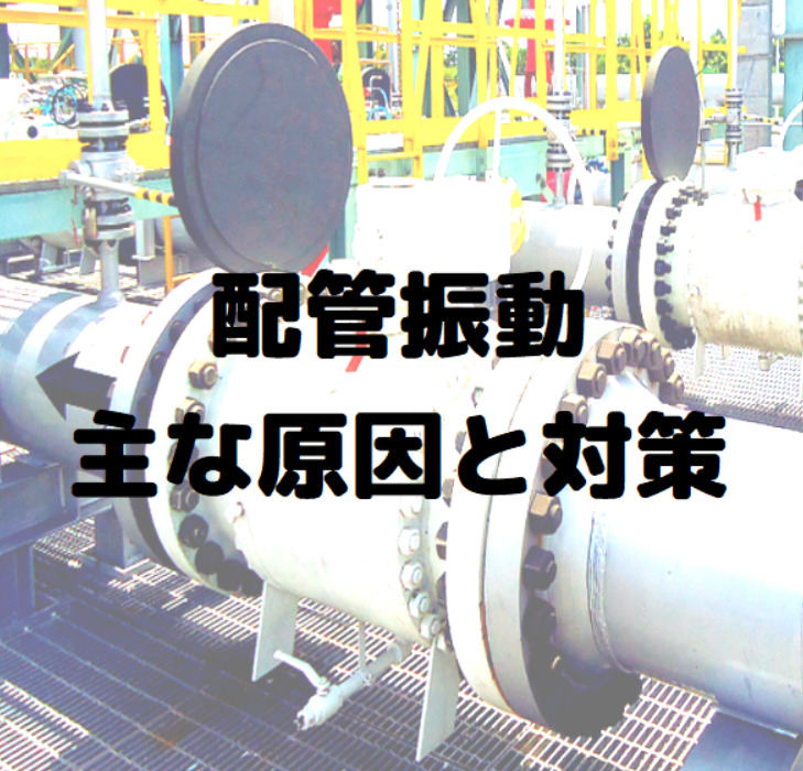配管 プラントの配管振動を引き起こす主な原因とその対策について