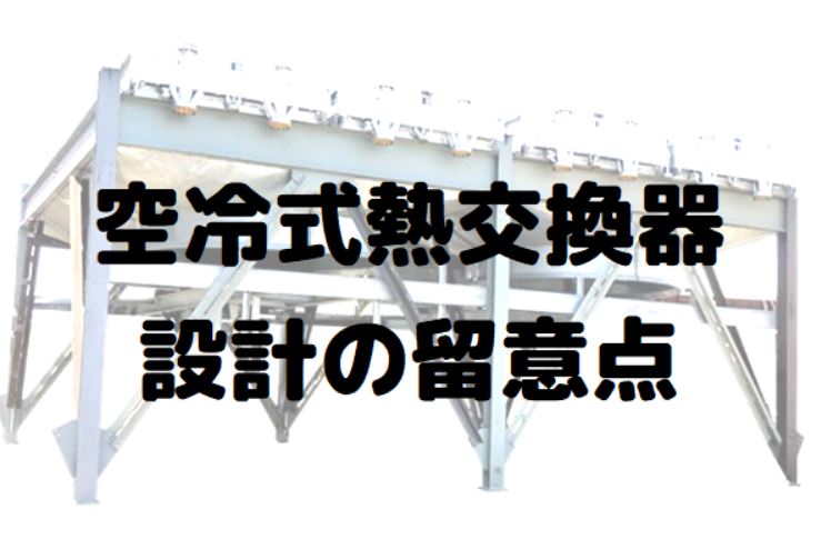 熱交換器】空冷式熱交換器の設計の留意点について解説