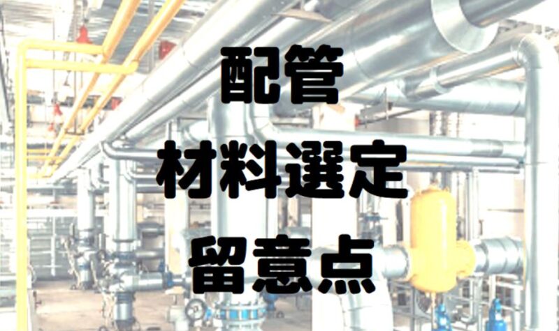 材質】配管の材質はどうやって決まる？配管材料選定の留意点について解説