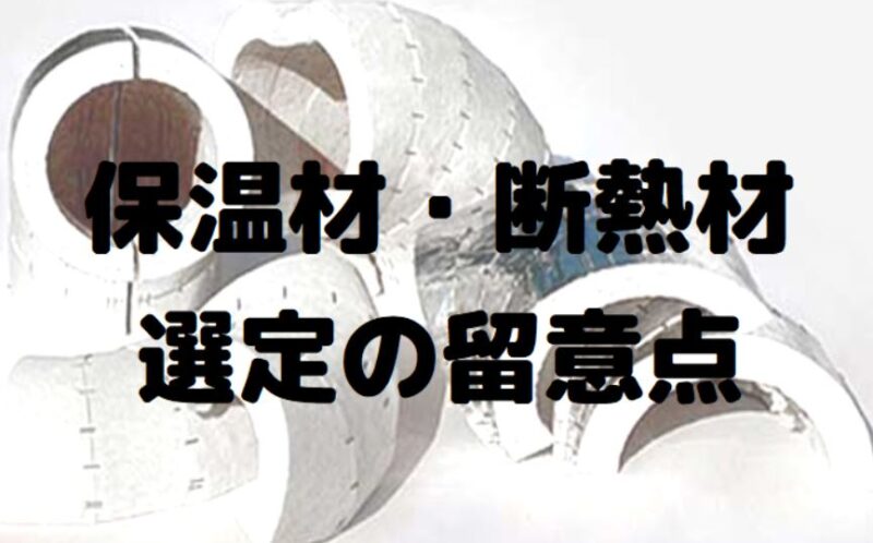 保温材 断熱材はどんな基準で選定する 選定時の留意点について解説