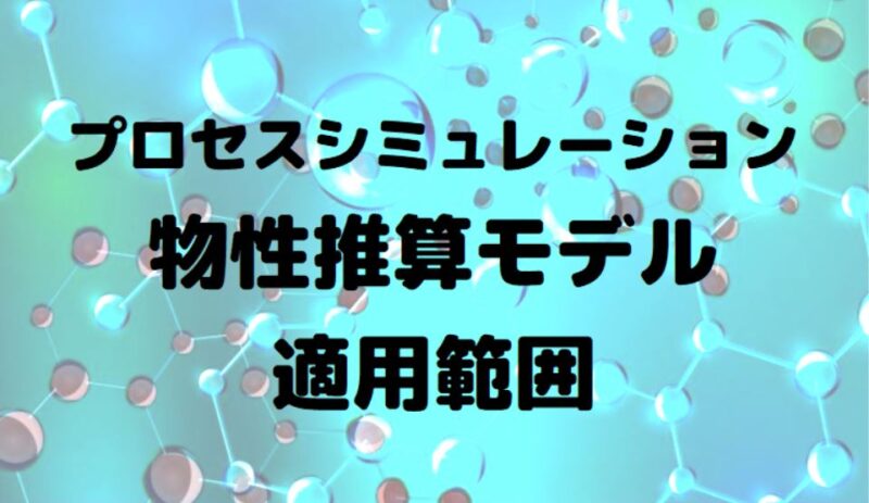 物性推算】プロセスシミュレーションで使用される物性推算モデルの適用範囲の解説